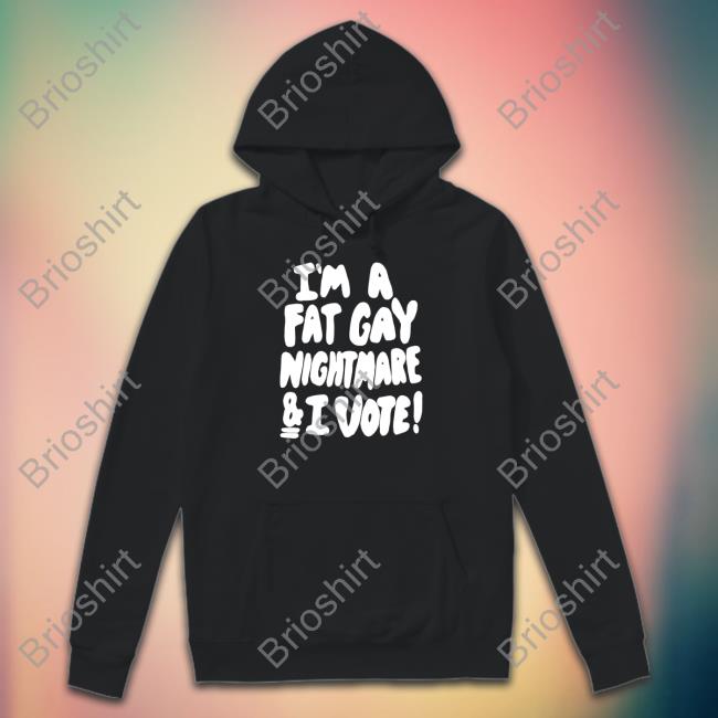 I'm A Fat Gay Nightmare & I Vote Shirt