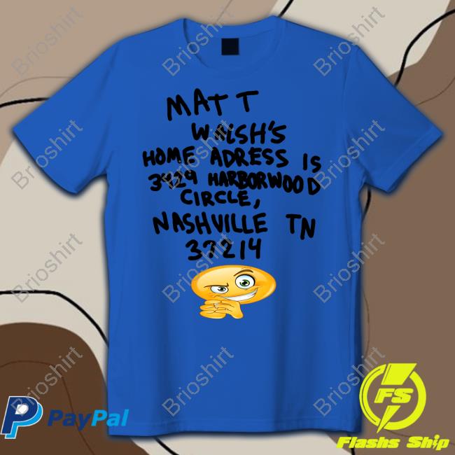 Matt Walsh's Home Adress Is 3429 Harborwood Circle Nashville Tn 37214 Shirts