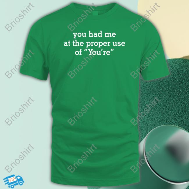 You Had Me At The Proper Use Of You're Shirts You Had Me At The Proper Use Of You're Shirt