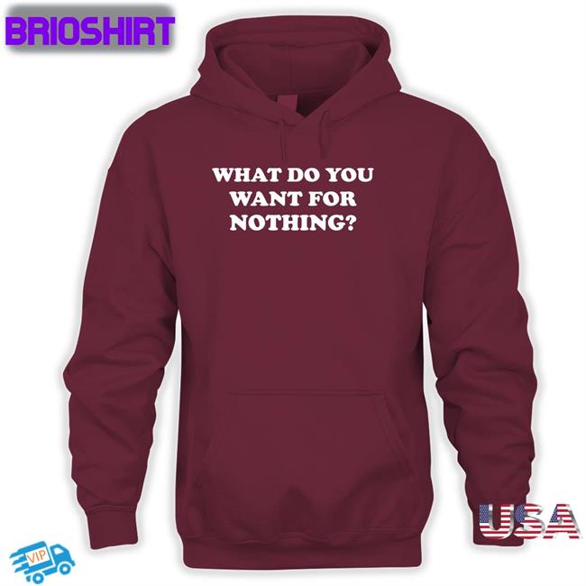 What Do You Want For Nothing Shirt Antitote