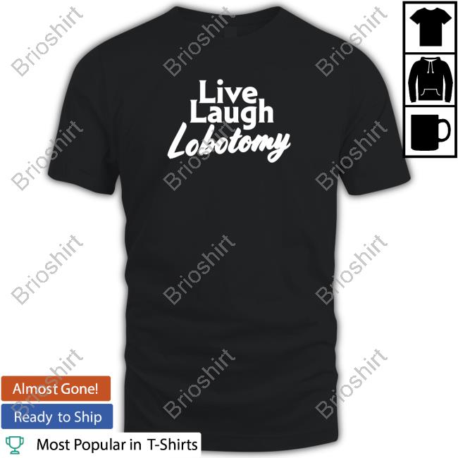Shitheadsteve Merch Live Laugh Lobotomy Shirts