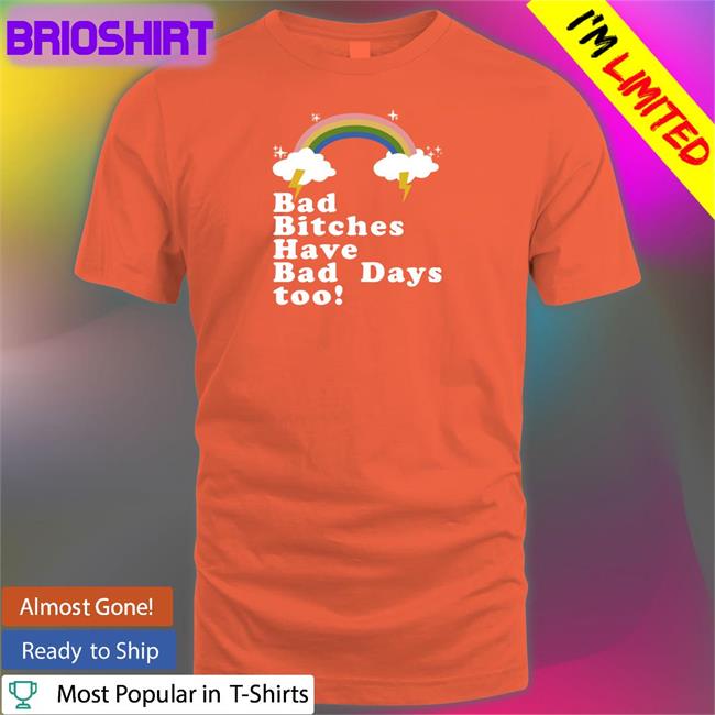 Bad Bitches Have Bad Days Too T Shirt