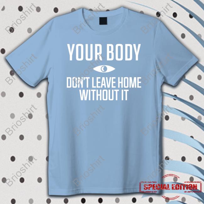 Official Your Body Don't Leave Home Without It Sweatshirt