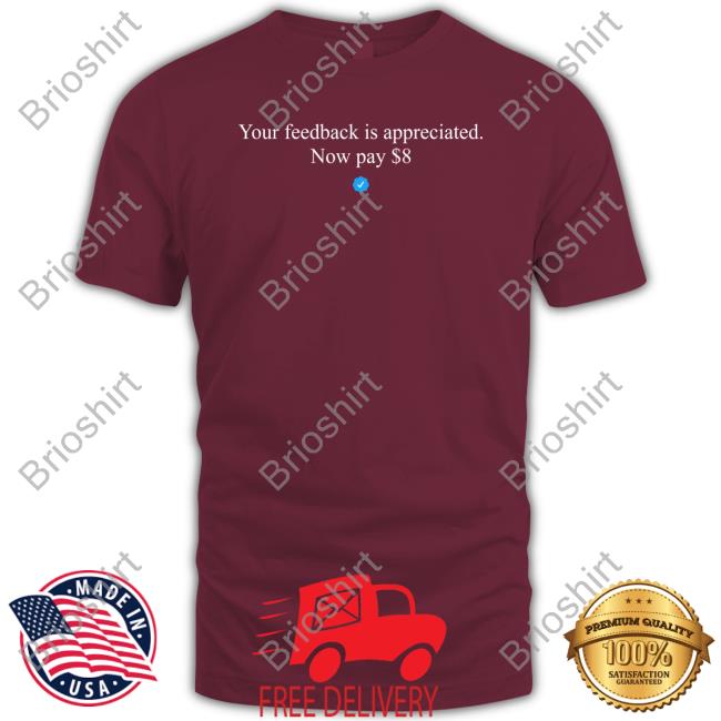Your Feedback Is Appreciated Now Pay $8 Tee Shirt Elon Musk Elonmusk