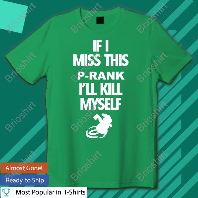 Official If I Miss This P-Rank I'll Kill Myself Shirts