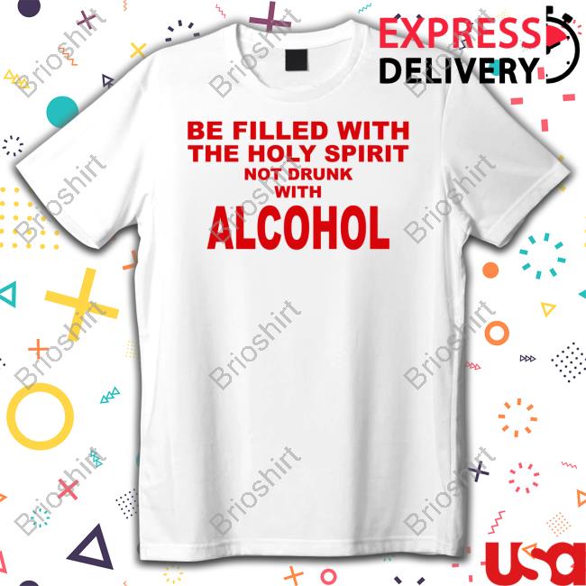 Official Be Filled With The Holy Spirit Not Drunk With Alcohol T Shirt