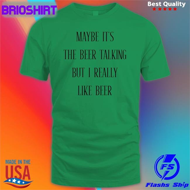 Shirts That Go Hard Maybe It's The Beer Talking But I Really Like Beer Sweatshirts Shirtsthtgohard