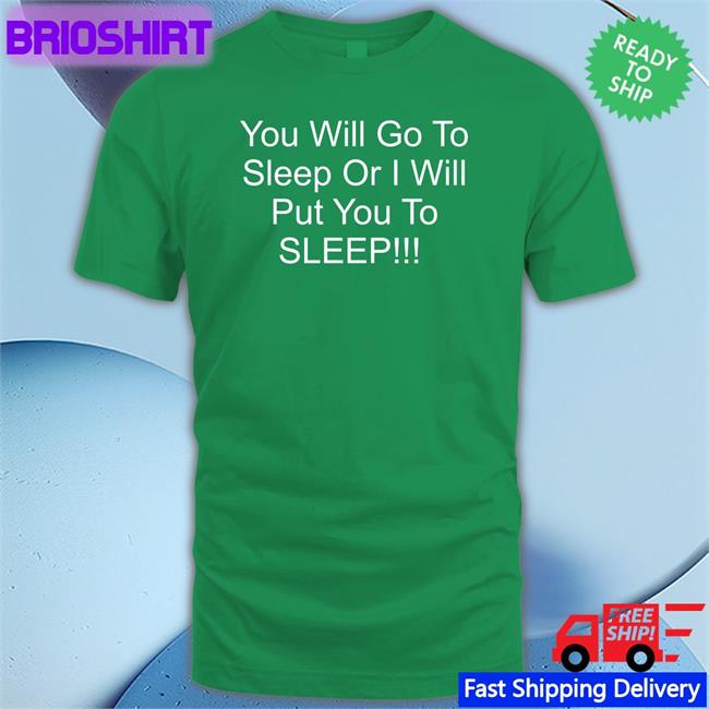 You Will Go To Sleep Or I Will Put You To Sleep T Shirt Black Shirts With Threatening Auras