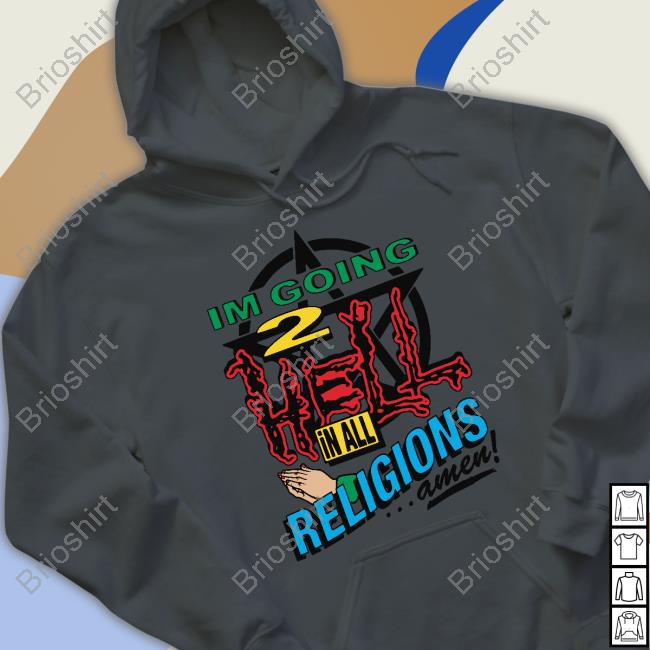 Official I'm Going 2 Hell In All The Religions Amen Shirt