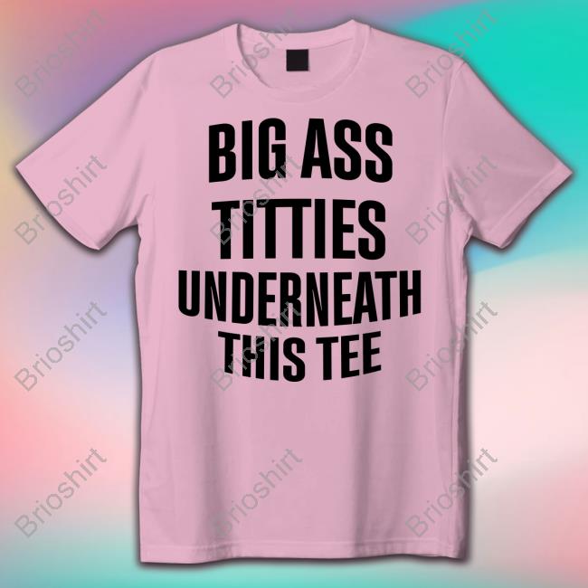 Big Ass Titties Underneath This Tee