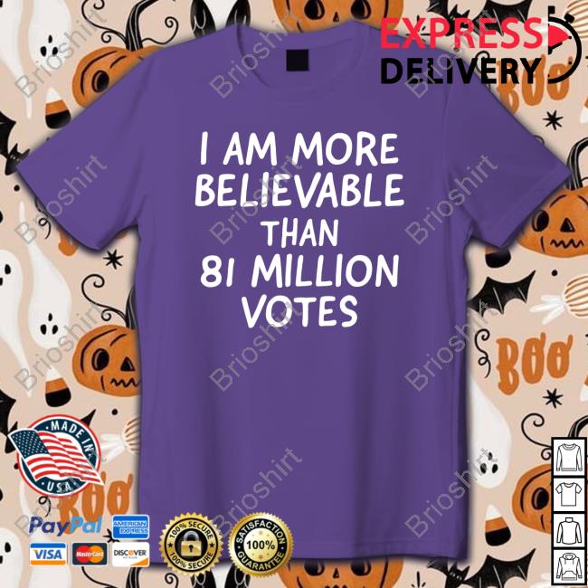 Official I Am More Believable Than 81 Million Votes Tee Shirt
