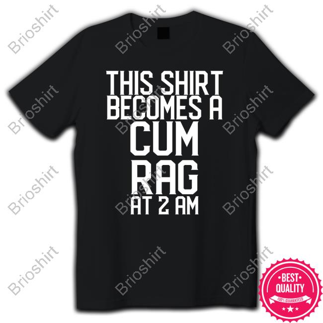 This Shirt I Becomes A Cum Rag At 2 Am T Shirt Shirts That Go Hard Shirtsthtgohard