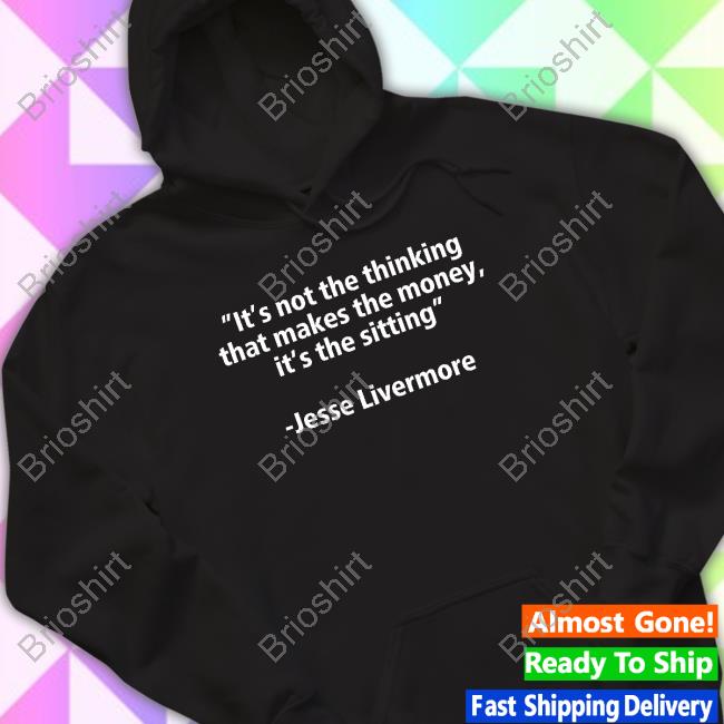 Official It's Not The Thinking That Makes The Money It's The Sitting Jesse Livermore Shirt