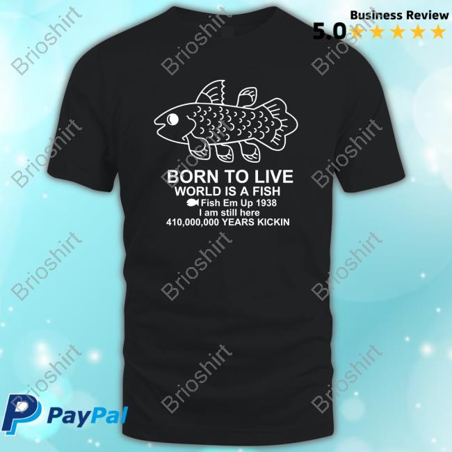 Born To Live World Is A Fish Fish Em Up 1938 I Am Still Here 410,000,000 Years Kickin Retro Shirt Born To Live World Is A Fish Fish Em Up 1938 I Am Still Here 410,000,000 Years Kickin Top Shirt
