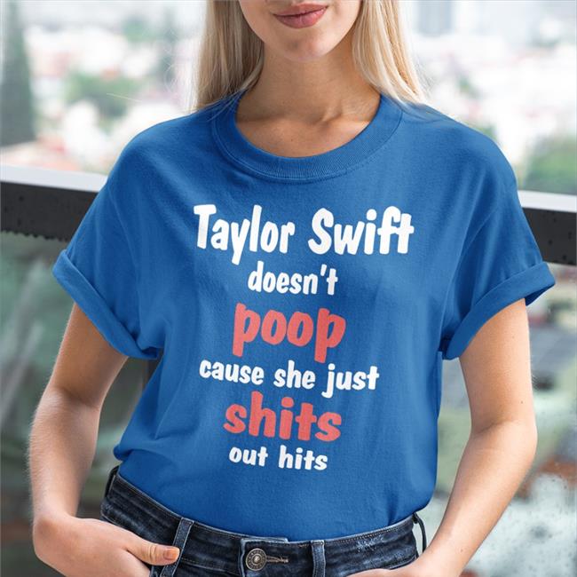 Shirts That Go Hard Taylor Swift Doesn't Poop Cause She Just Shits Out Hits Tee Shirt