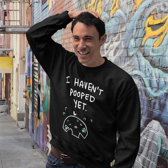 I Haven't Pooped Yet Sweatshirt