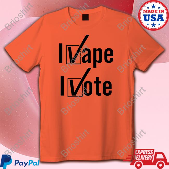 I Vape I Vote Shirt Shirts That Go Hard Shirtsthtgohard