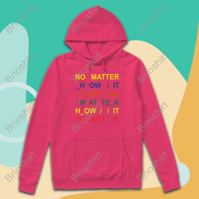 No Matter How It Ends No Matter How It Starts T Shirt