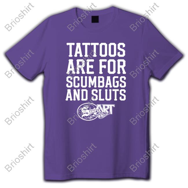 Shirtsthtgohard Shirts That Go Hard Tattoos Are For Scumbags And Sluts Shirt