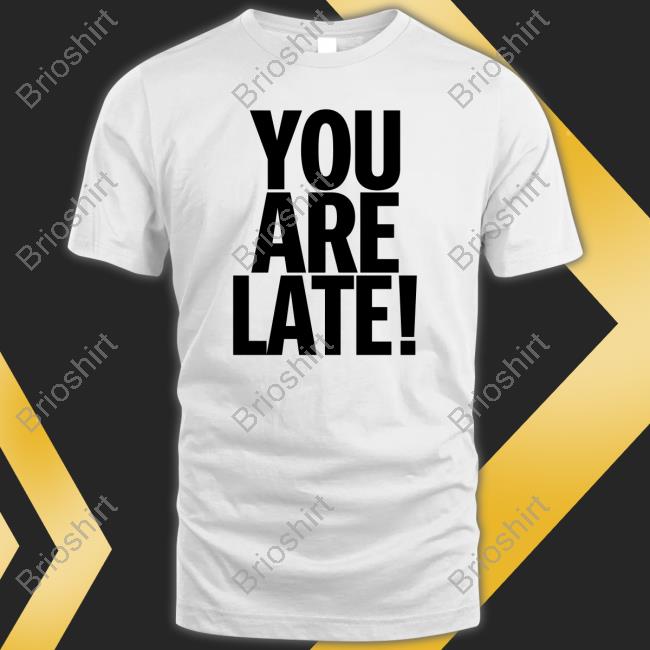 Official You Are Late Shirt