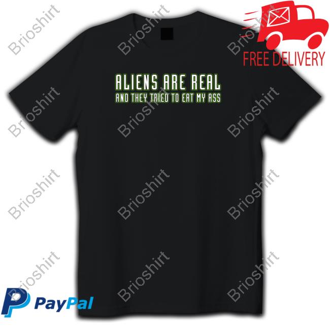 Aliens Are Real And They Tried To Eat My Ass T Shirt