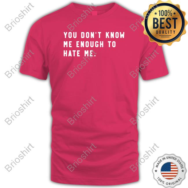 You Don't Know Me Enough To Hate Me Tshirt