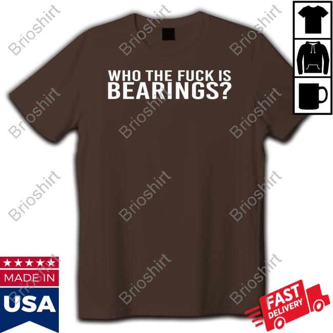 Who The Fuck Is Bearings Shirts