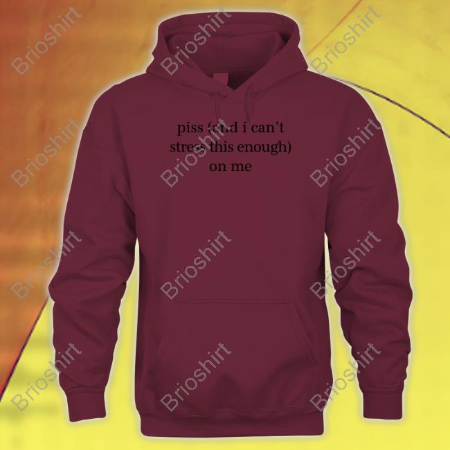 Shirts That Go Hard Piss And I Can't Stress This Enough On Me Sweatshirt