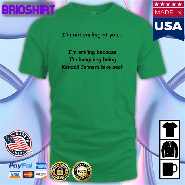 Shirtsthtgohard I'm Not Smiling At You I'm Smiling Because I'm Imagining Being Kendall Jenners Bike Seat Shirt