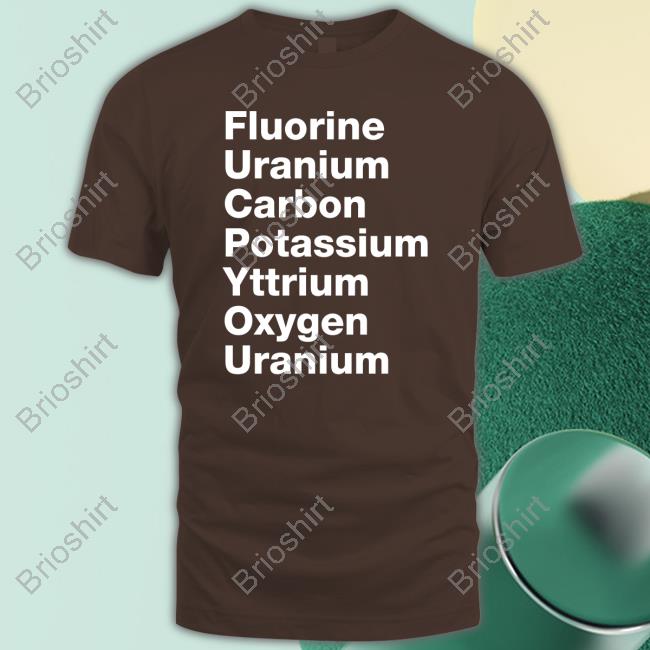 Official Fluorine Uranium Carbon Potassium Yttrium Oxygen Uranium T Shirts
