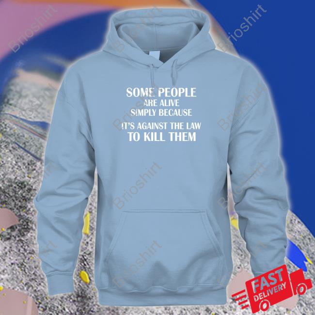 Some People Are Alive Simply Because It's Against The Law To Kill Them Hoodie