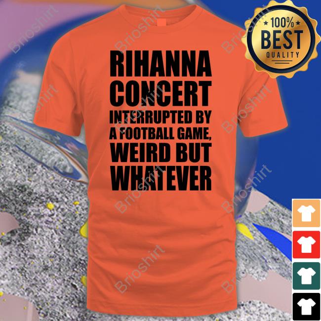 Rihanna Concert Interrupted By A Football Game Weird But Whatever Shirts