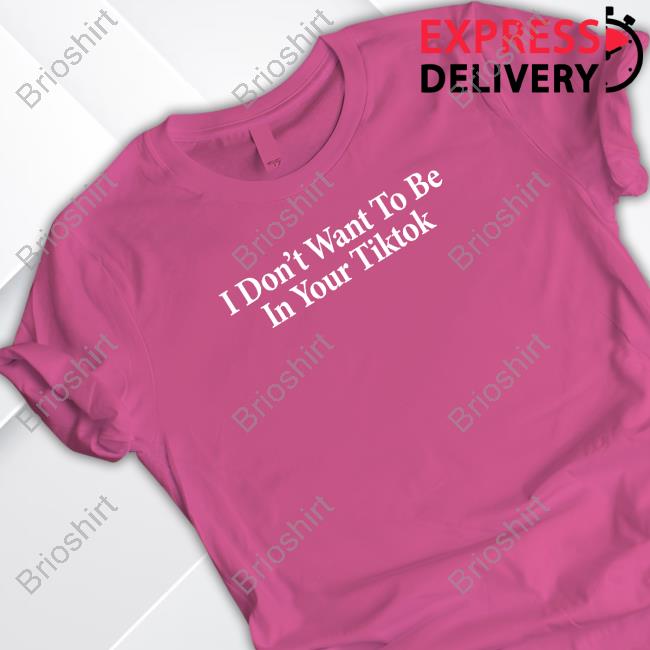 Official I Don't Want To Be In Your Tiktok Shirt