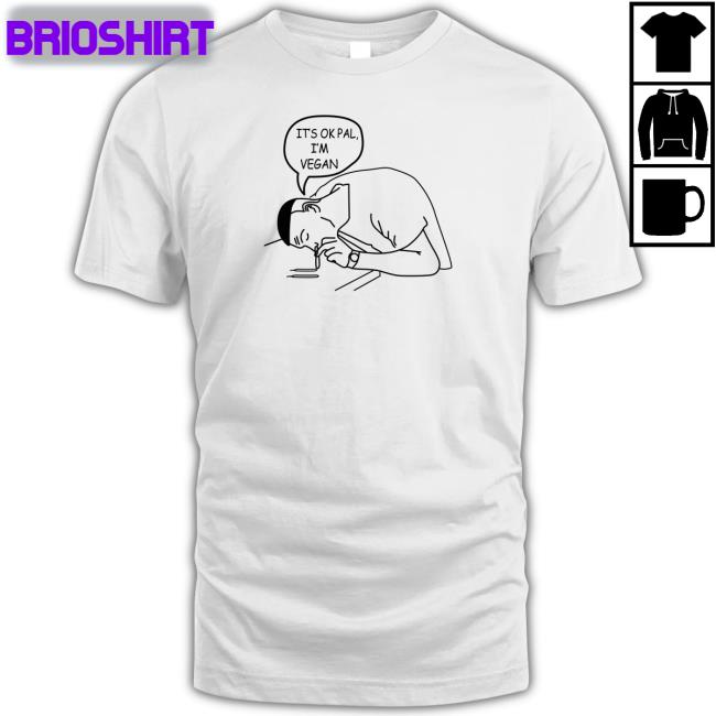 It's Ok Pal I'm Vegan T Shirt Shirts That Go Hard