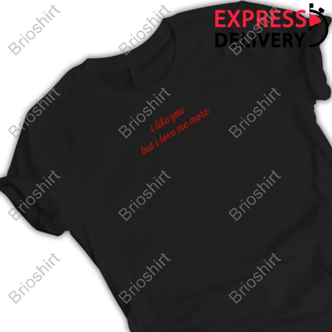 I Like You But I Love Me More Shirts