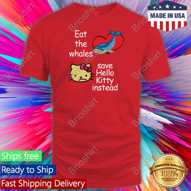 Shirts That Go Hard Eat The Whales Save Hello Kitty Instead Shirt