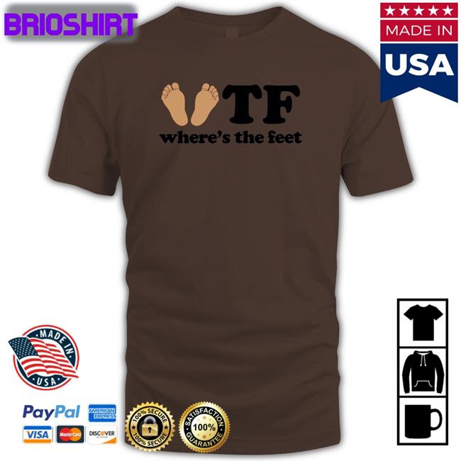 Shirts That Go Hard Tf Where's The Feet Hoodies Shirtsthtgohard