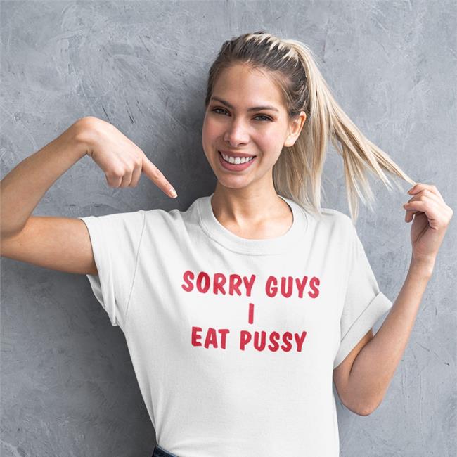 Sorry Guys I Eat Pussy Tee Shirt