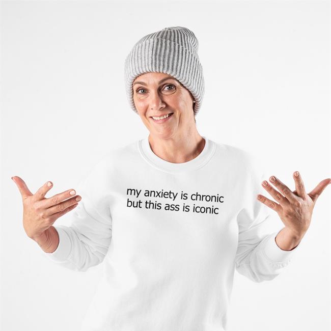 My Anxiety Is Chronic But This Ass Is Iconic Tee Shirts That Go Hard