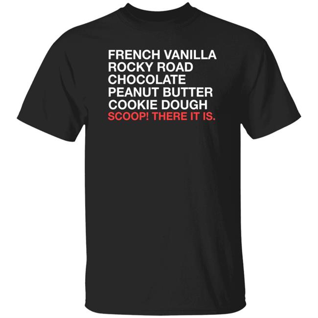 Obvious Shirts French Vanilla Rocky Road Chocolate Peanut Butter Cookie Dough Scoop! There It Is Shirt
