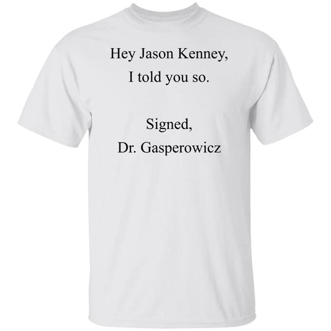 Codename Julie Hey Jason Kenney I Told You So Signed Dr Gasperowicz Shirt