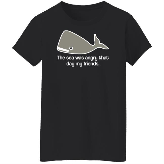 The Sea Was Angry That Day My Friends T-Shirt The Sea Was Angry That Day My Friends T-Shirt