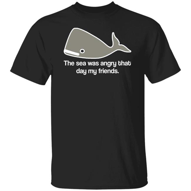 The Sea Was Angry That Day My Friends T-Shirt The Sea Was Angry That Day My Friends T-Shirt