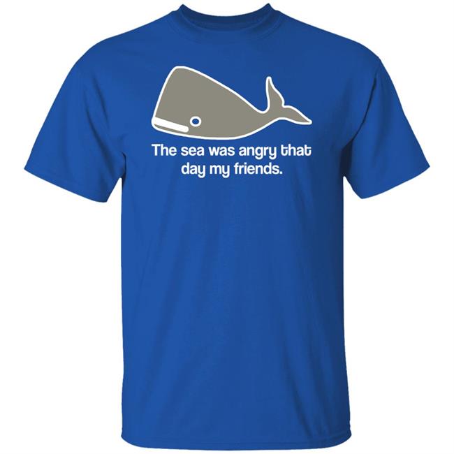 The Sea Was Angry That Day My Friends T-Shirt The Sea Was Angry That Day My Friends T-Shirt