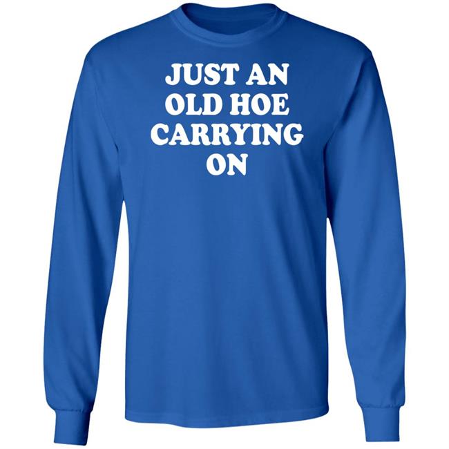Just An Old Hoe Carrying On Shirt Just An Old Hoe Carrying On Shirt