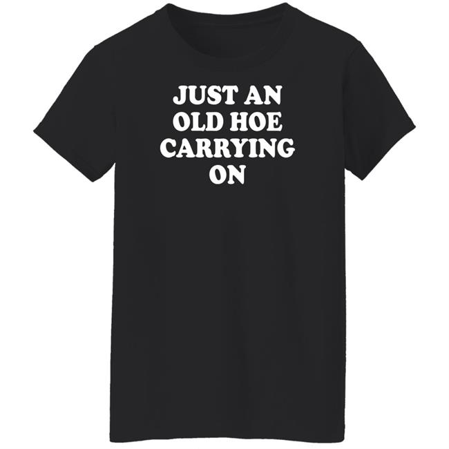 Just An Old Hoe Carrying On Shirt Just An Old Hoe Carrying On Shirt