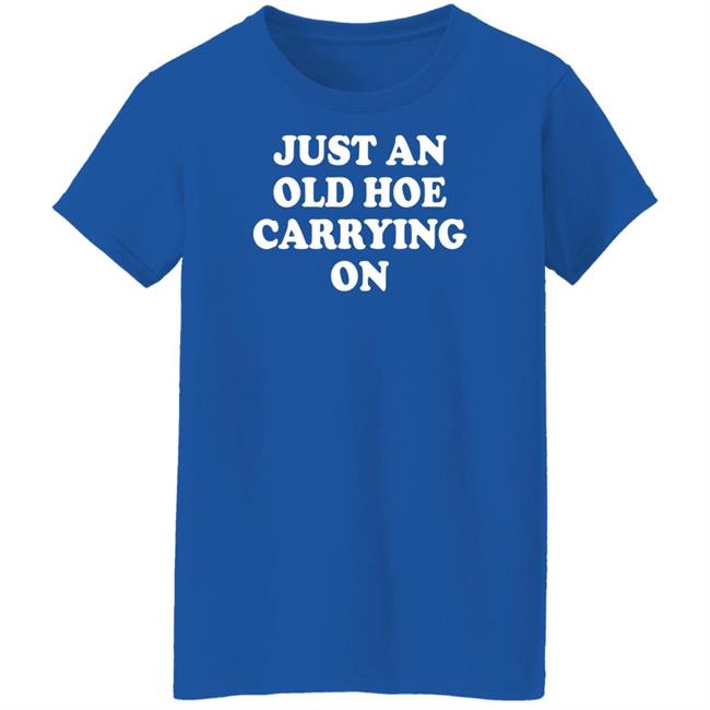 Just An Old Hoe Carrying On Shirt Just An Old Hoe Carrying On Shirt