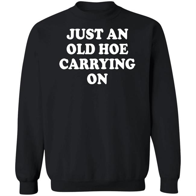 Just An Old Hoe Carrying On Shirt Just An Old Hoe Carrying On Shirt