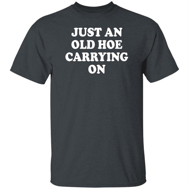 Just An Old Hoe Carrying On Shirt Just An Old Hoe Carrying On Shirt
