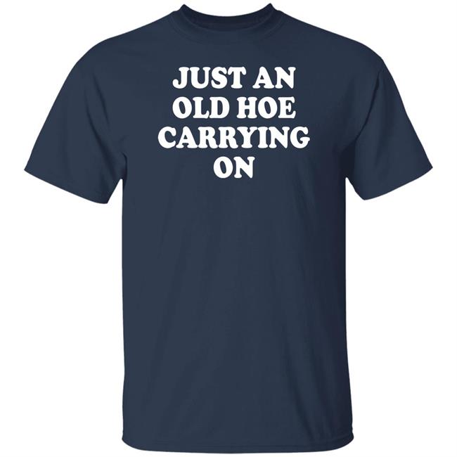 Just An Old Hoe Carrying On Shirt Just An Old Hoe Carrying On Shirt